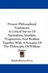 Present Philosophical Tendencies: A Critical Survey of Naturalism, Idealism, Pragmatism, and Realism Together with a Synopsis of