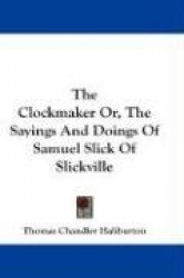The Clockmaker Or, the Sayings and Doings of Samuel Slick of Slickville