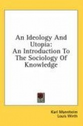 An Ideology and Utopia: An Introduction to the Sociology of Knowledge