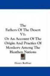 The Fathers of the Desert V1: Or an Account of the Origin and Practice of Monkery Among the Heathen Nations