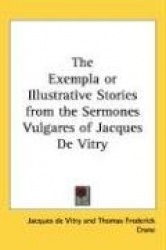 The Exempla or Illustrative Stories from the Sermones Vulgares of Jacques de Vitry