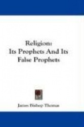 Religion: Its Prophets and Its False Prophets