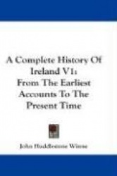 A Complete History of Ireland V1: From the Earliest Accounts to the Present Time
