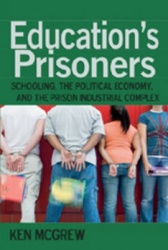 Education's Prisoners - Schooling, the Political Economy, and the Prison Industrial Complex