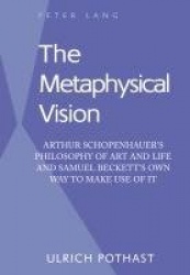 The Metaphysical Vision - Arthur Schopenhauer’s Philosophy of Art and Life and Samuel Beckett’s Own Way to Make Use of It