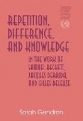 Repetition, Difference, and Knowledge in the Work of Samuel Beckett, Jacques Derrida, and Gilles Deleuze