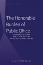 The Honorable Burden of Public Office - English Humanists and Tudor Politics in the Sixteenth Century