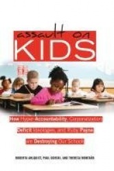 Assault on Kids - How Hyper-Accountability, Corporatization, Deficit Ideologies, and Ruby Payne are Destroying Our Schools