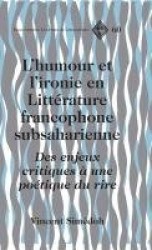 L'Humour et L'ironie en Litterature Francophone Subsaharienne - Des Enjeux Critiques a une Poetique du Rire