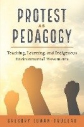 Protest as Pedagogy - Teaching, Learning, and Indigenous Environmental Movements