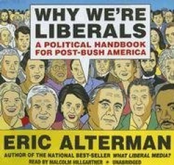 Why We're Liberals - A Political Handbook for Post-Bush America