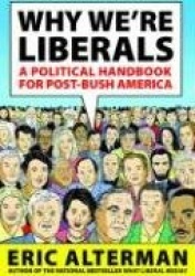 Why We're Liberals - A Political Handbook for Post-Bush America