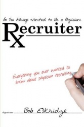 So You Always Wanted to Be A Physician Recruiter - Everything You Ever Wanted to Know About Physician Recruiting