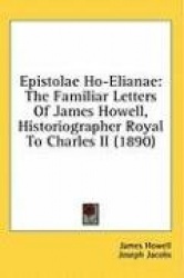 Epistolae Ho-Elianae: The Familiar Letters of James Howell, Historiographer Royal to Charles II (1890)