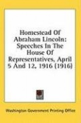 Homestead of Abraham Lincoln: Speeches in the House of Representatives, April 5 and 12, 1916 (1916)