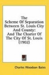 The Scheme of Separation Between St. Louis City and County: And the Charter of the City of St. Louis (1902)