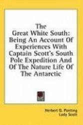 The Great White South: Being an Account of Experiences with Captain Scott's South Pole Expedition and of the Nature Life of the 