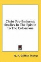 Christ Pre-Eminent: Studies in the Epistle to the Colossians