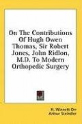 On the Contributions of Hugh Owen Thomas, Sir Robert Jones, John Ridlon, M.D. to Modern Orthopedic Surgery
