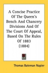 A Concise Practice of the Queen's Bench and Chancery Divisions and of the Court of Appeal, Based on the Rules of 1883 (1884)