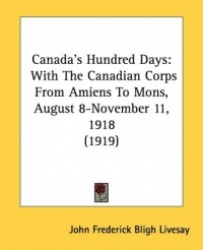 Canada's Hundred Days: With the Canadian Corps from Amiens to Mons, August 8-November 11, 1918 (1919)