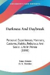 Darkness and Daybreak: Personal Experiences, Manners, Customs, Habits, Religious and Social Life in Persia (1898)