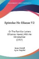 Epistolae Ho-Elianae V2: Or the Familiar Letters of James Howell, with an Introduction (1907)