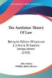 The Austinian Theory of Law: Being an Edition of Lectures 1, 5 and 6 of Austin's Jurisprudence (1906)