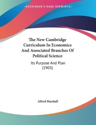 The New Cambridge Curriculum In Economics And Associated Branches Of Political Science - Its Purpose And Plan (1903)