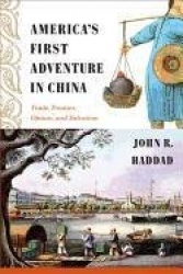 America's First Adventure in China - Trade, Treaties, Opium, and Salvation