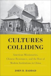 Cultures Colliding - American Missionaries, Chinese Resistance, and the Rise of Modern Institutions in China