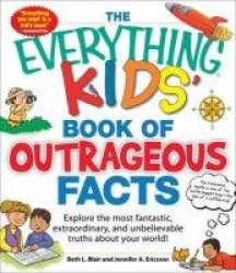 The Everything Kids'Book of Outrageous Facts: Explore the Most Fantastic, Extraordinary, and Unbelievable Truths about Your Worl