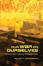 Our War on Ourselves - Rethinking Science, Technology, and Economic Growth