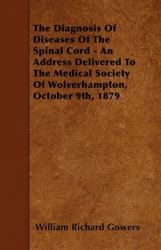The Diagnosis Of Diseases Of The Spinal Cord - An Address Delivered To The Medical Society Of Wolverhampton, October 9th, 1879