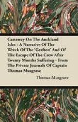 Castaway On The Auckland Isles - A Narrative Of The Wreck Of The'Grafton'And Of The Escape Of The Crew After Twenty Months Suffe