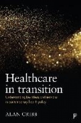 Healthcare in Transition - Understanding Key Ideas and Tensions in Contemporary Health Policy