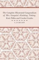 The Complete Illustrated Compendium of Mrs. Gaugain's Knitting, Netting, Knit Polka and Crocket Guides