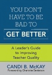 You Don′t Have to Be Bad to Get Better - A Leader′s Guide to Improving Teacher Quality