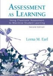 Assessment as Learning - Using Classroom Assessment to Maximize Student Learning