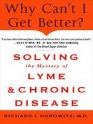 Why Can't I Get Better? - Solving the Mystery of Lyme and Chronic Disease