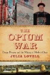 The Opium War - Drugs, Dreams, and the Making of Modern China