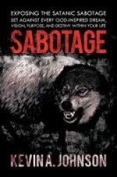 Sabotage - Exposing the Satanic Sabotage Set Against Every God-Inspired Dream, Vision, Purpose, and Destiny within Your Life