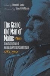 The Grand Old Man of Maine - Selected Letters of Joshua Lawrence Chamberlain, 1865-1914