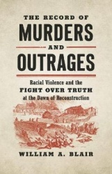 The Record of Murders and Outrages - Racial Violence and the Fight Over Truth at the Dawn of Reconstruction