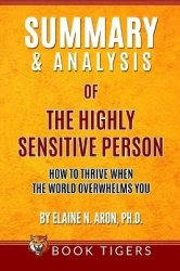 Summary and Analysis of The Highly Sensitive Person - How To Thrive When the World Overwhelms You by Elaine N. Aron, Ph.D.