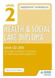 Level 2 Health & Social Care Diploma LD 205 Assessment Workbook: Principles of positive risk taking for individuals with disabil