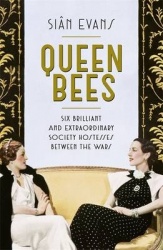 Queen Bees - Six Brilliant and Extraordinary Society Hostesses Between the Wars – A Spectacle of Celebrity, Talent, and Burning 