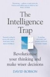 The Intelligence Trap - The ultimate guide to help you revolutionise your thinking, make wiser decisions and transform your life