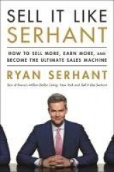 Sell It Like Serhant - How to Sell More, Earn More, and Become the Ultimate Sales Machine