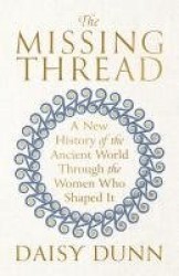 The Missing Thread - A New History of the Ancient World Through the Women Who Shaped It